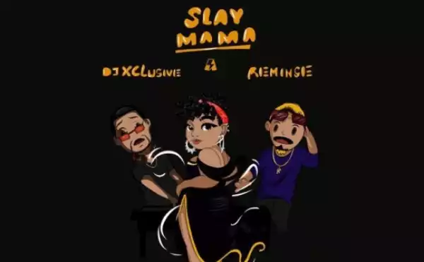 DJ Xclusive - Slay Mama ft. Reminisce